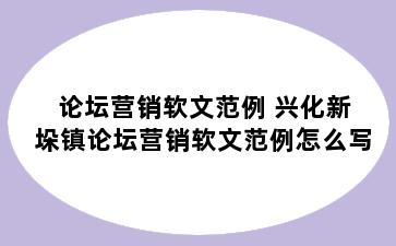 论坛营销软文范例 兴化新垛镇论坛营销软文范例怎么写